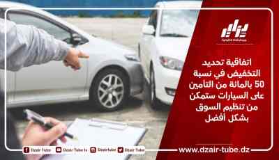 اتفاقية تحديد التخفيض في نسبة 50 بالمائة من التأمين على السيارات ستمكن من تنظيم السوق بشكل أفضل