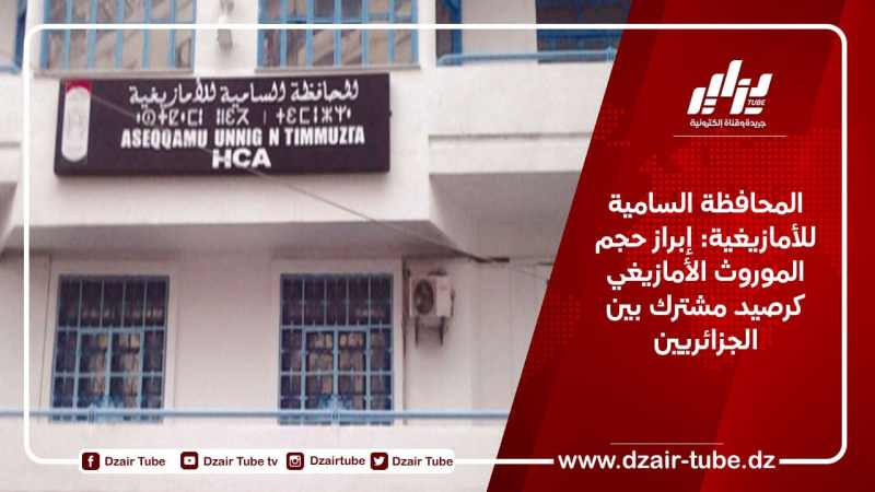 المحافظة السامية للأمازيغية تسعى لإبراز حجم الموروث الأمازيغي كرصيد مشترك بين الجزائريين