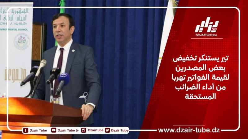 تير يستنكر تخفيض بعض المصدرين لقيمة الفواتير تهربا من أداء الضرائب المستحقة