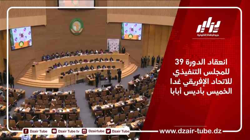 انعقاد الدورة 39 للمجلس التنفيذي للاتحاد الإفريقي غدا الخميس بأديس أبابا