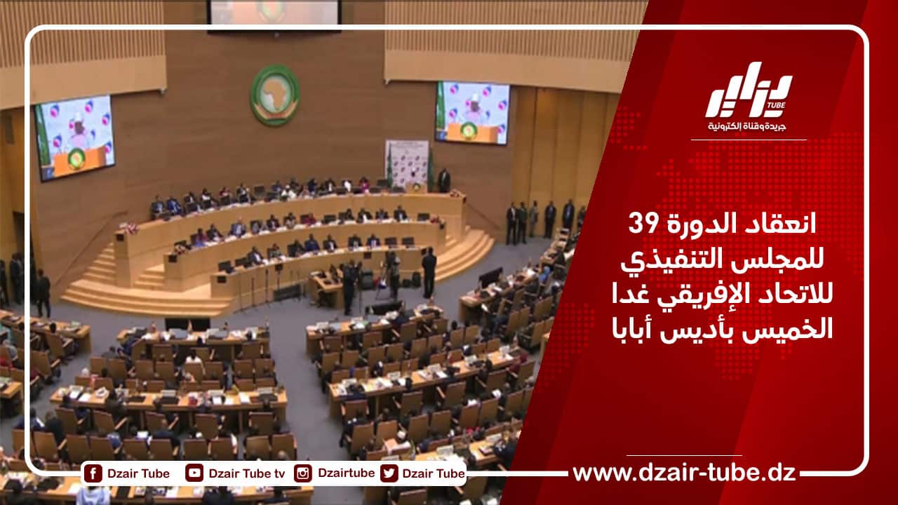 انعقاد الدورة 39 للمجلس التنفيذي للاتحاد الإفريقي غدا الخميس بأديس أبابا