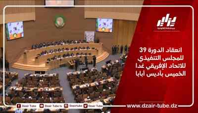 انعقاد الدورة 39 للمجلس التنفيذي للاتحاد الإفريقي غدا الخميس بأديس أبابا