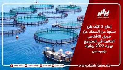 إنتاج 3 ألاف طن سنويا من السمك عن طريق الأقفاص العائمة في البحر مع نهاية 2022 بولاية بومرداس