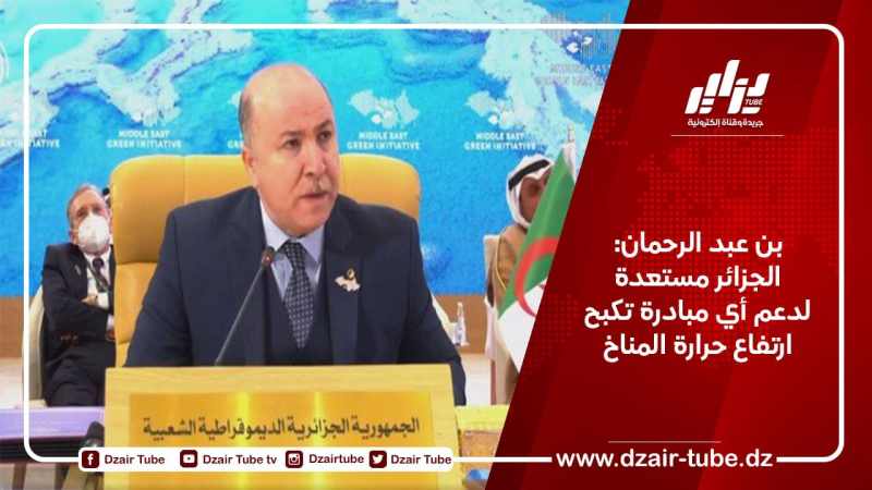 بن عبد الرحمان: الجزائر مستعدة لدعم أي مبادرة تكبح ارتفاع حرارة المناخ