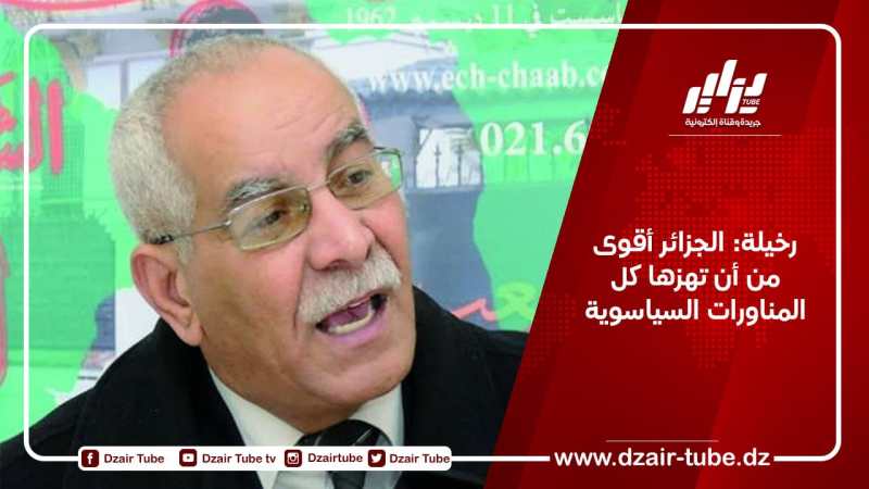 رخيلة: الجزائر أقوى من أن تهزها كل المناورات السياسوية