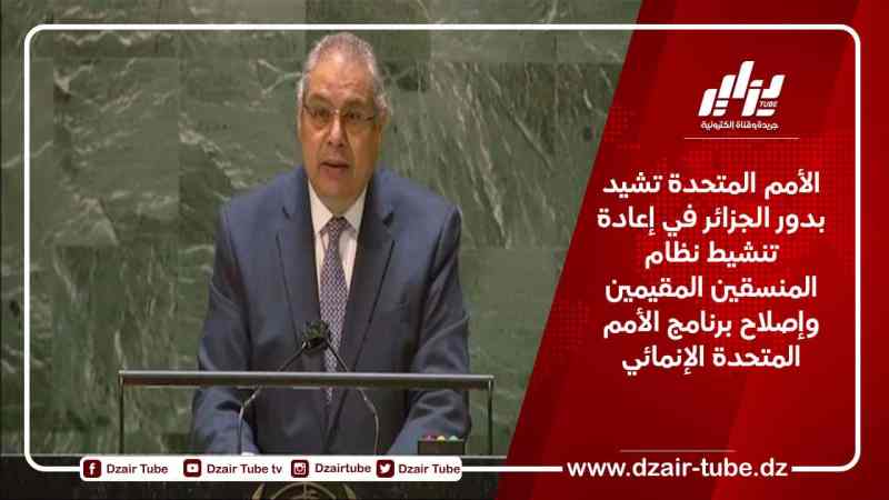 الأمم المتحدة تشيد بدور الجزائر في إعادة تنشيط نظام المنسقين المقيمين وإصلاح برنامجها الإنمائي
