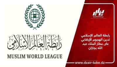 رابطة العالم الإسلامي تدين الهجوم الإرهابي على مطار الملك عبد الله بجازان