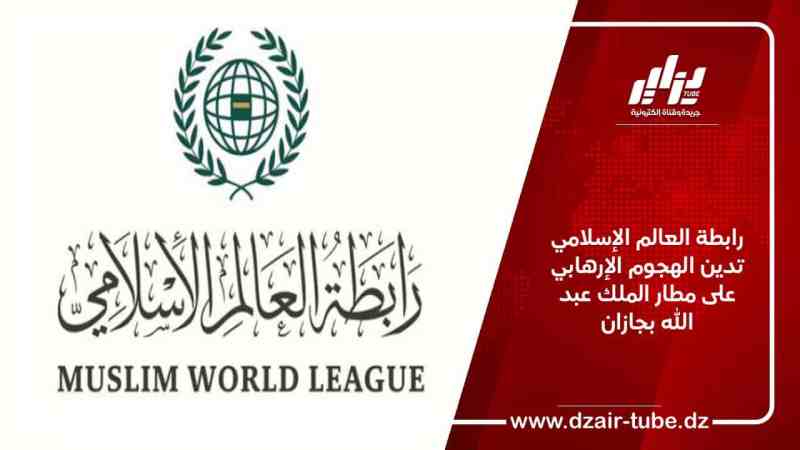 رابطة العالم الإسلامي تدين الهجوم الإرهابي على مطار الملك عبد الله بجازان