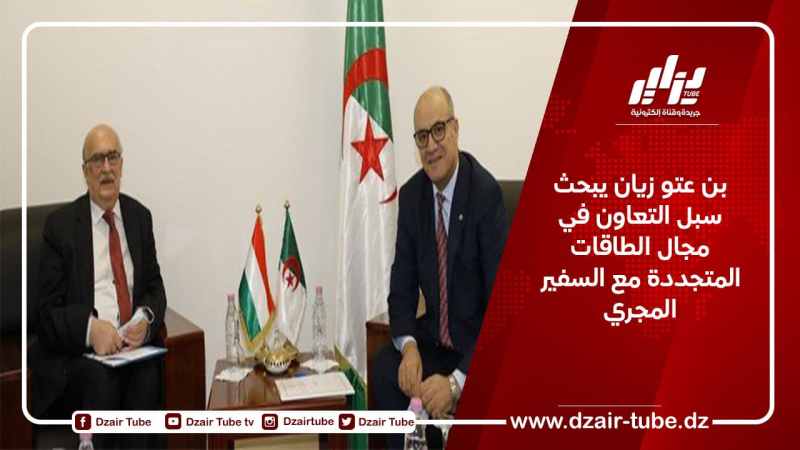 بن عتو زيان يبحث سبل التعاون في مجال الطاقات المتجددة مع السفير المجري