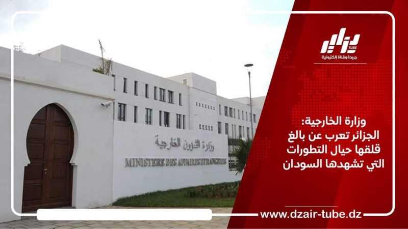 وزارة الخارجية: الجزائر تعرب عن بالغ قلقها حيال التطورات التي تشهدها السودان