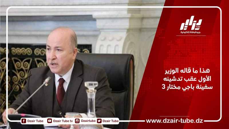 هذا ما قاله الوزير الأول عقب تدشينه سفينة باجي مختار 3
