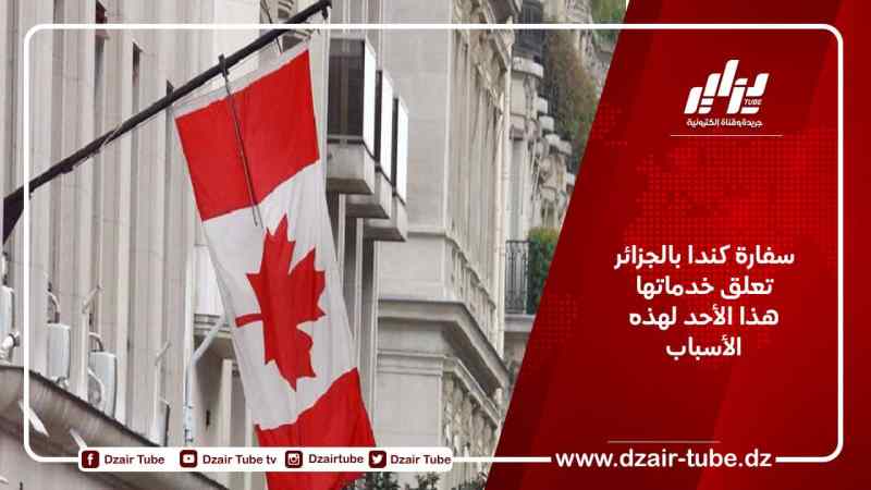 سفارة كندا بالجزائر تعلق خدماتها هذا الأحد لهذه الأسباب
