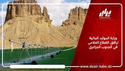 وزارة الموارد المائية ترافق القطاع الفلاحي في الجنوب الجزائري