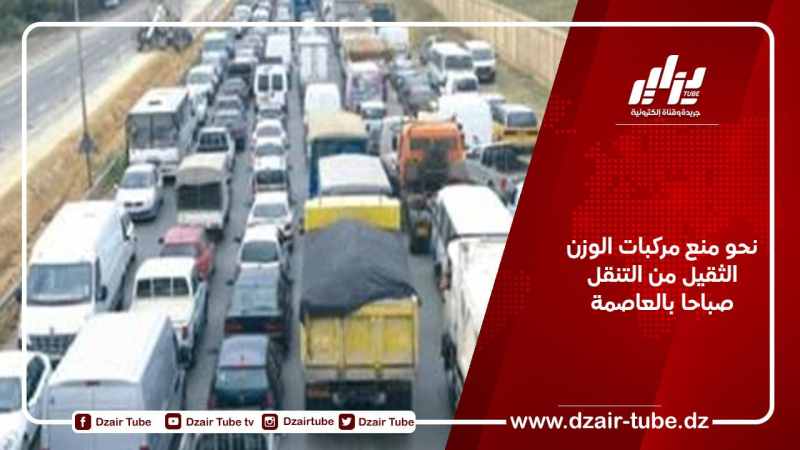 نحو منع مركبات الوزن الثقيل من التنقل صباحا بالعاصمة