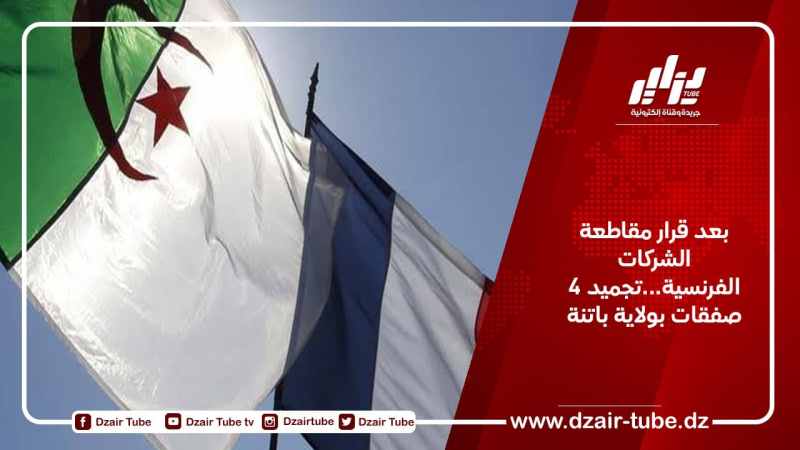 بعد قرار مقاطعة الشركات الفرنسية…تجميد 4 صفقات بولاية باتنة