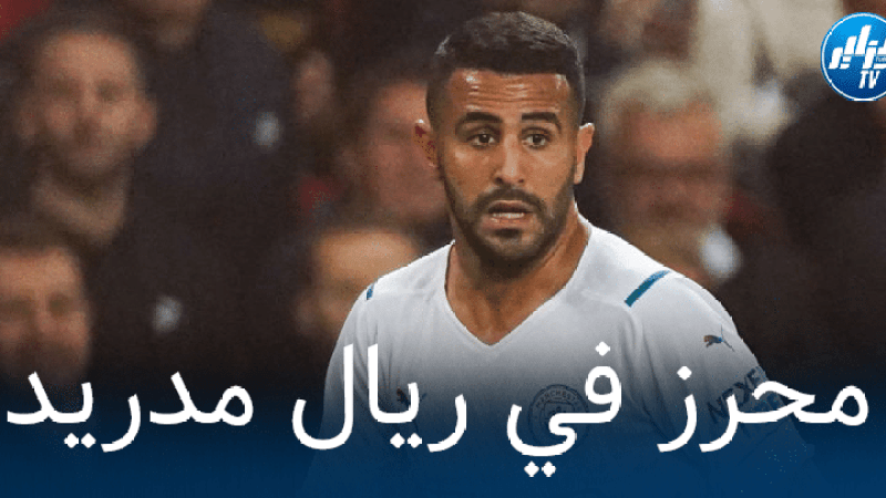 “ريال مدريد” يفتح  ملف التعاقد مع “محرز”  من جديد