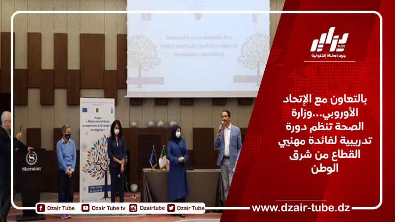بالتعاون مع الإتحاد الأوروبي…وزارة الصحة تنظم دورة تدريبية لفائدة مهنيي القطاع من شرق الوطن