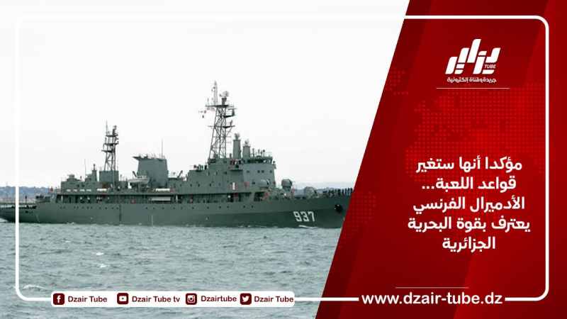مؤكدا أنها ستغير قواعد اللعبة… الأدميرال الفرنسي يعترف بقوة البحرية الجزائرية
