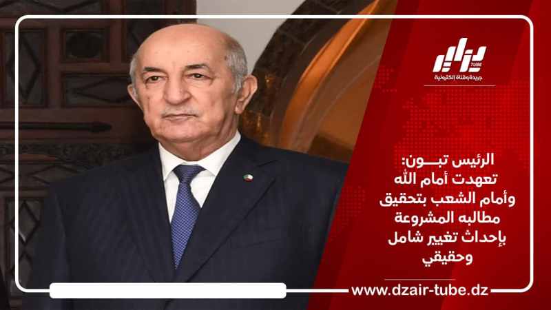 الرئيس تبون: تعهدت أمام الله وأمام الشعب بتحقيق مطالبه المشروعة بإحداث تغيير شامل وحقيقي