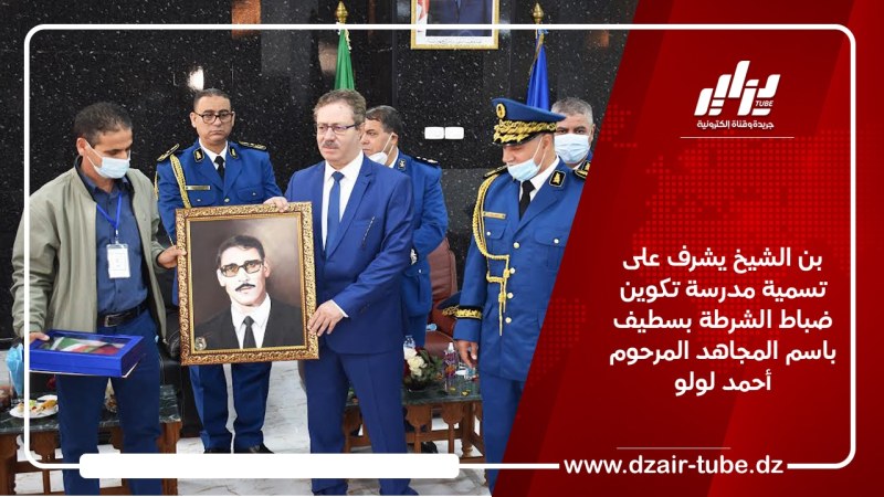 بن الشيخ يشرف على تسمية مدرسة تكوين ضباط الشرطة بسطيف باسم المجاهد المرحوم أحمد لولو