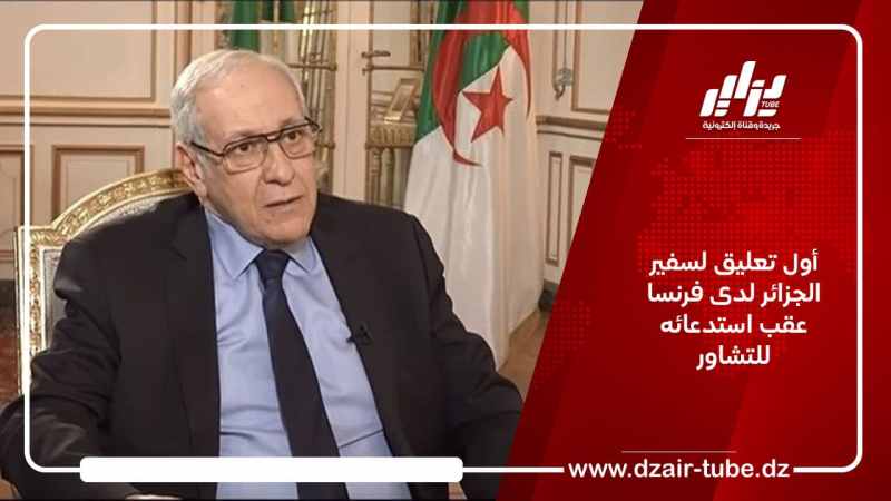 أول تعليق لسفير الجزائر لدى فرنسا عقب استدعائه للتشاور