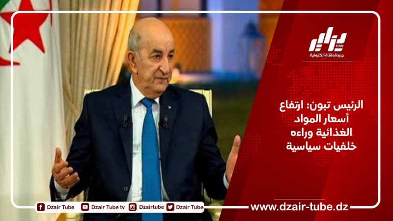 الرئيس تبون: ارتفاع أسعار المواد الغذائية وراءه خلفيات سياسية