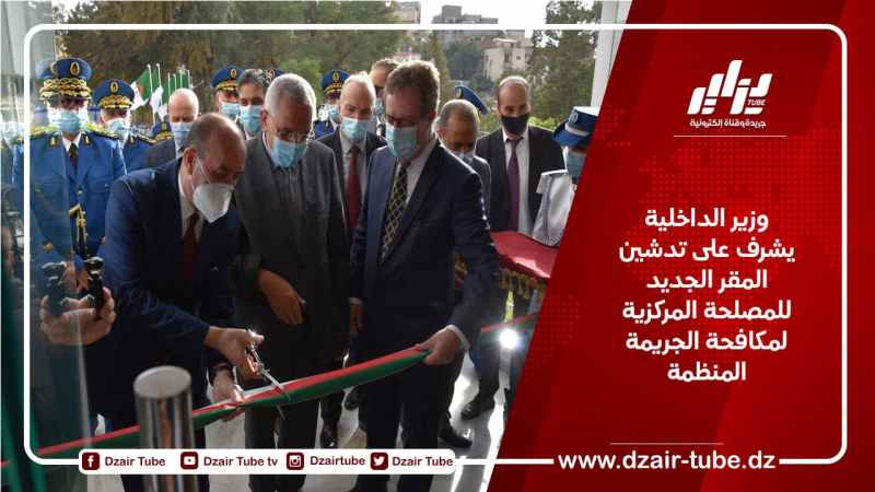 وزير الداخلية  يشرف على تدشين المقر الجديد للمصلحة المركزية لمكافحة الجريمة المنظمة