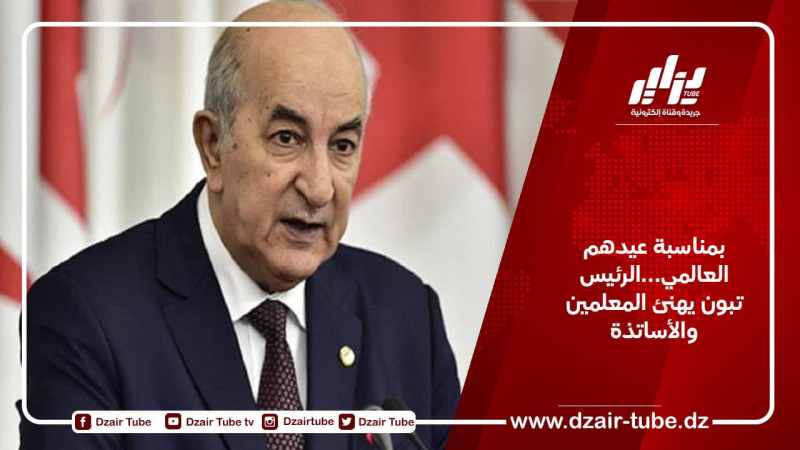 بمناسبة عيدهم العالمي…الرئيس تبون يهنئ المعلمين والأساتذة