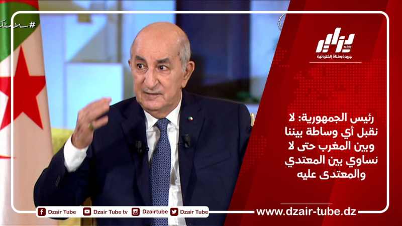 رئيس الجمهورية: لا نقبل أي وساطة بيننا وبين المغرب حتى لا نساوي بين المعتدي والمعتدى عليه