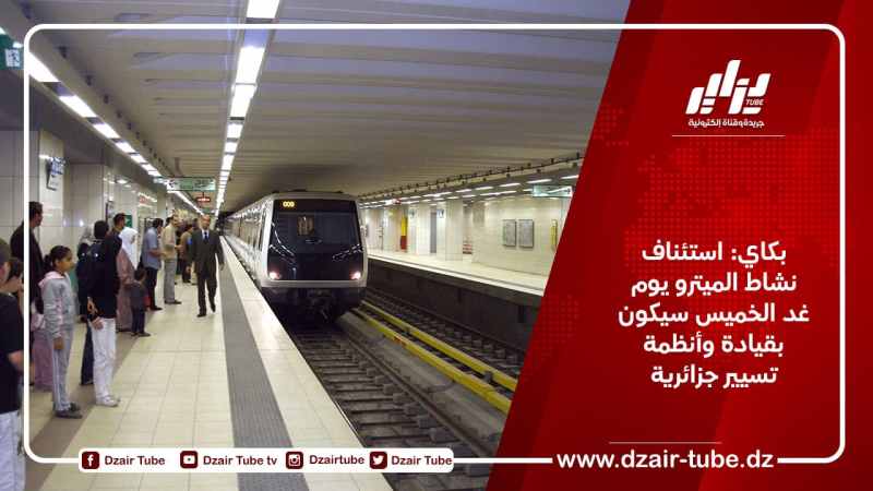 بكاي: استئناف نشاط الميترو يوم غد الخميس سيكون بقيادة وأنظمة تسيير جزائرية