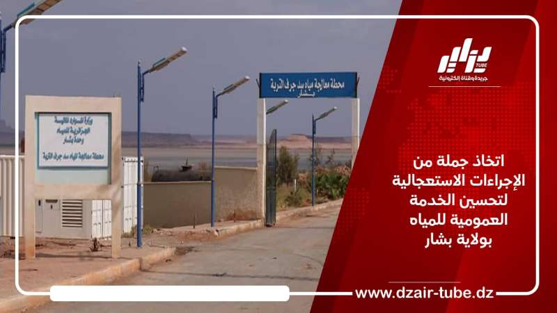 اتخاذ جملة من الإجراءات الاستعجالية لتحسين الخدمة العمومية للمياه بولاية بشار