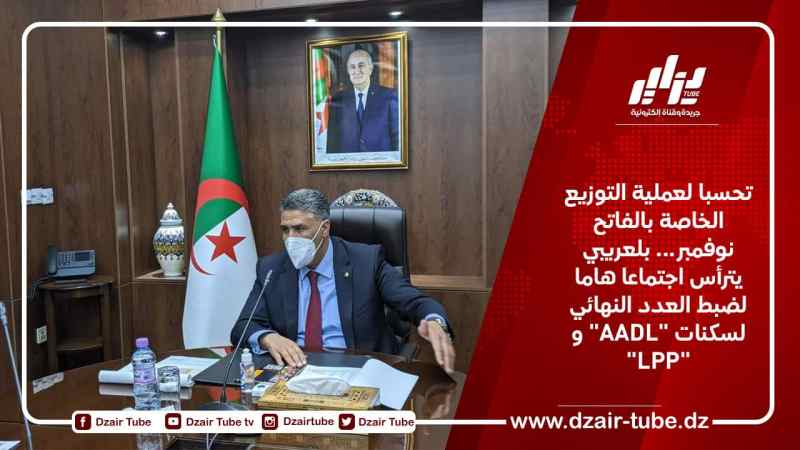 تحسبا لعملية التوزيع الخاصة بالفاتح نوفمبر… بلعريبي يترأس اجتماعا هاما لضبط العدد النهائي لسكنات “AADL” و “LPP”