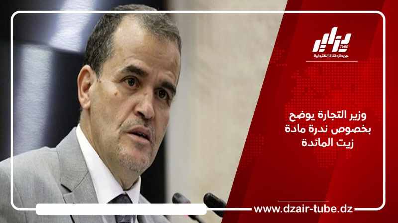 وزير التجارة يوضح بخصوص ندرة مادة زيت المائدة