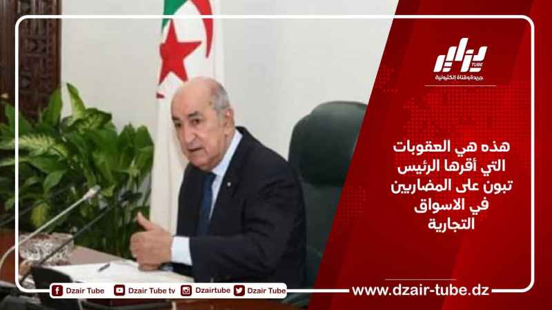 هذه هي العقوبات التي أقرها الرئيس تبون على المضاربين في الاسواق التجارية
