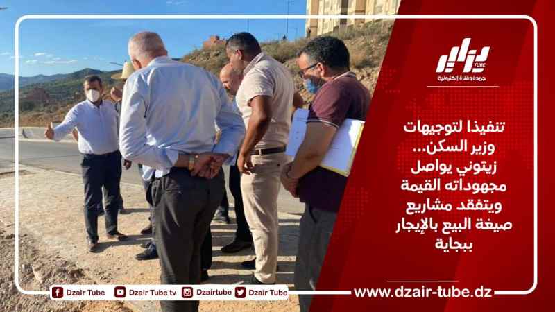 تنفيذا لتوجيهات وزير السكن… زيتوني يواصل مجهوداته القيمة ويتفقد مشاريع صيغة البيع بالإيجار ببجاية