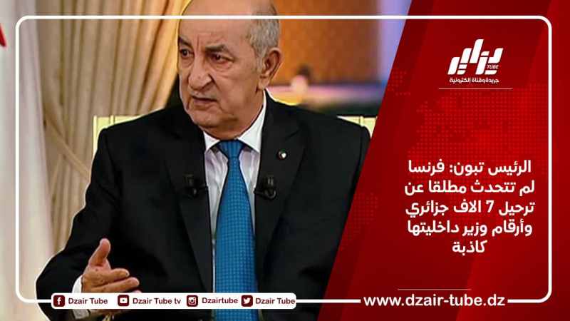 الرئيس تبون: فرنسا لم تتحدث مطلقا عن ترحيل 7 الاف جزائري وأرقام وزير داخليتها كاذبة