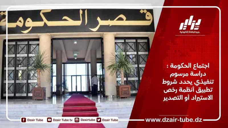 دراسة مرسوم تنفيذي يحدد شروط تطبيق أنظمة رخص الاستيراد والتصدير
