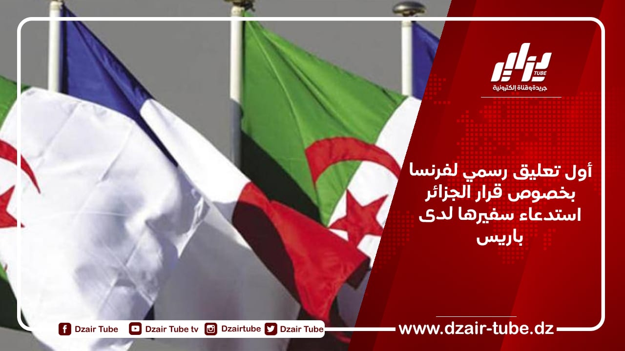 أول تعليق رسمي لفرنسا بخصوص قرار الجزائر استدعاء سفيرها لدى باريس