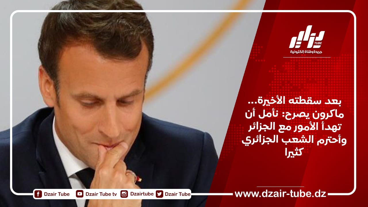 بعد سقطته الأخيرة… ماكرون يصرح: نأمل أن تهدأ الأمور مع الجزائر وأحترم الشعب الجزائري كثيرا