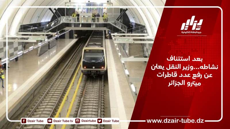 بعد استئناف نشاطه…وزير النقل يعلن عن رفع عدد قاطرات ميترو الجزائر