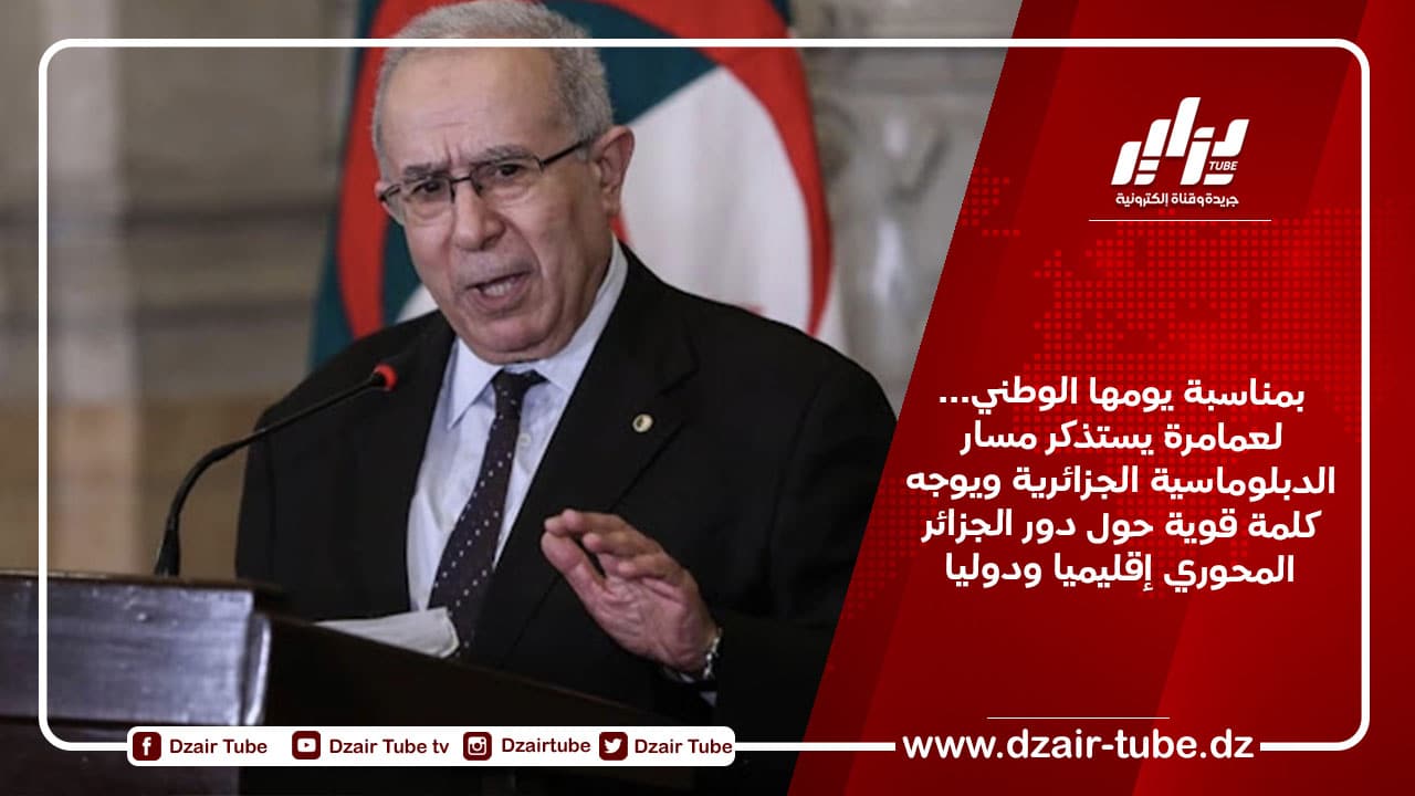 بمناسبة يومها الوطني… لعمامرة يستذكر مسار الدبلوماسية الجزائرية ويوجه كلمة قوية حول دور الجزائر المحوري إقليميا ودوليا