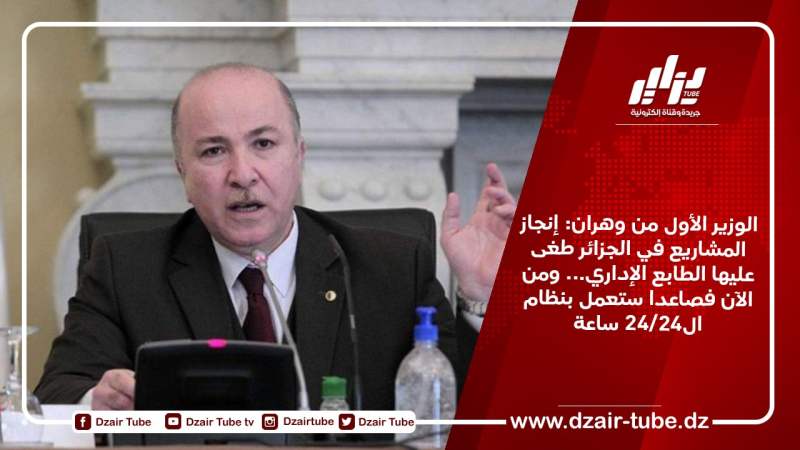 الوزير الأول من وهران: إنجاز المشاريع في الجزائر طغى عليها الطابع الإداري… ومن الآن فصاعدا ستعمل بنظام ال24/24 ساعة