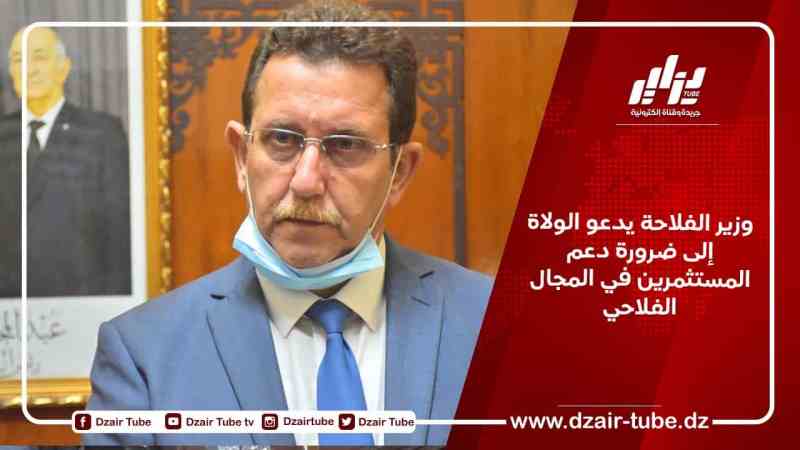 وزير الفلاحة يدعو الولاة إلى ضرورة دعم المستثمرين في المجال الفلاحي