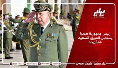 رئيس جمهورية صربيا يستقبل الفريق السعيد شنڨريحة