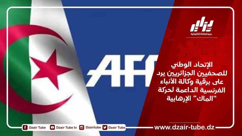 الإتحاد الوطني للصحفيين الجزائريين يرد على برقية وكالة الأنباء الفرنسية الداعمة لحركة “الماك” الإرهابية