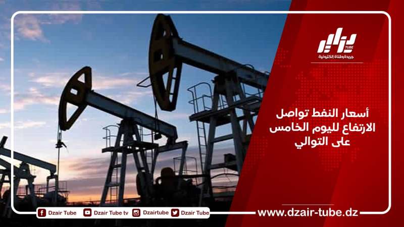 أسعار النفط تواصل الارتفاع لليوم الخامس على التوالي