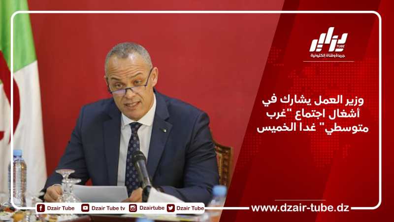 وزير العمل يشارك في أشغال اجتماع “غرب متوسطي” غدا الخميس