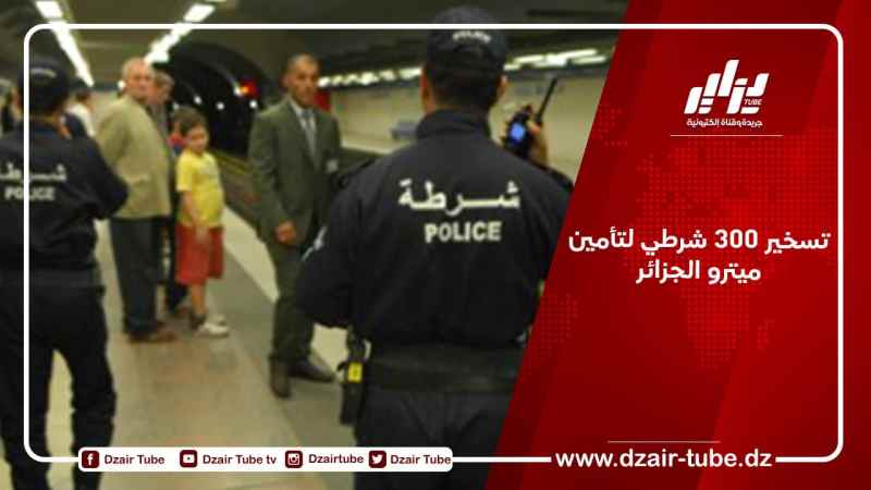 تسخير 300 شرطي لتأمين ميترو الجزائر