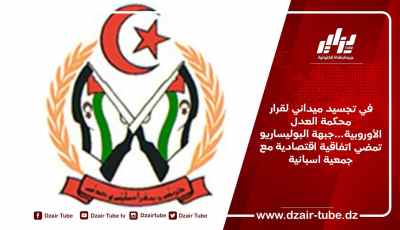 في تجسيد ميداني لقرار محكمة العدل الأوروبية…جبهة البوليساريو تمضي اتفاقية اقتصادية مع جمعية اسبانية