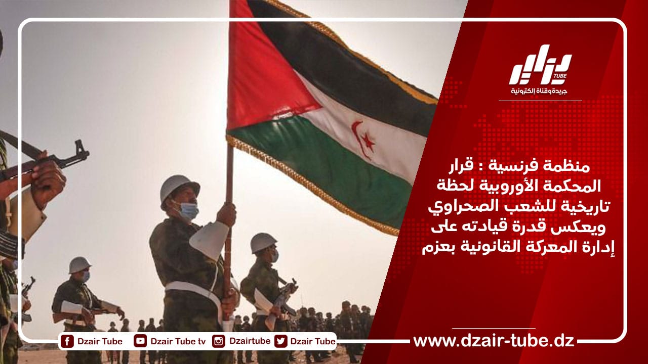 منظمة فرنسية : قرار المحكمة الأوروبية لحظة تاريخية للشعب الصحراوي ويعكس قدرة قيادته على إدارة المعركة القانونية بعزم
